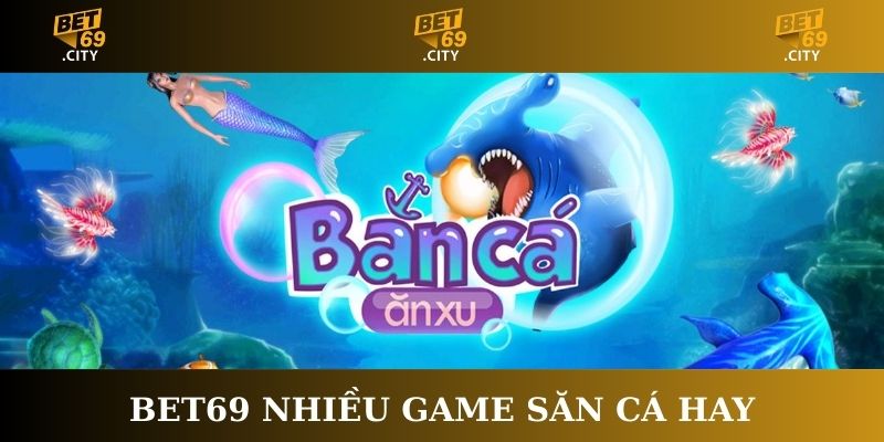 Bet69 nhiều game săn cá hay