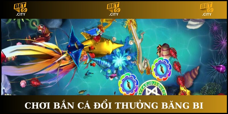 chơi bắn cá đổi thưởng băng bi