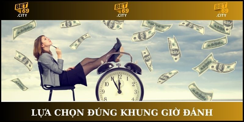 Lựa chọn đúng khung giờ để tăng cơ hội thắng hơn bình thường