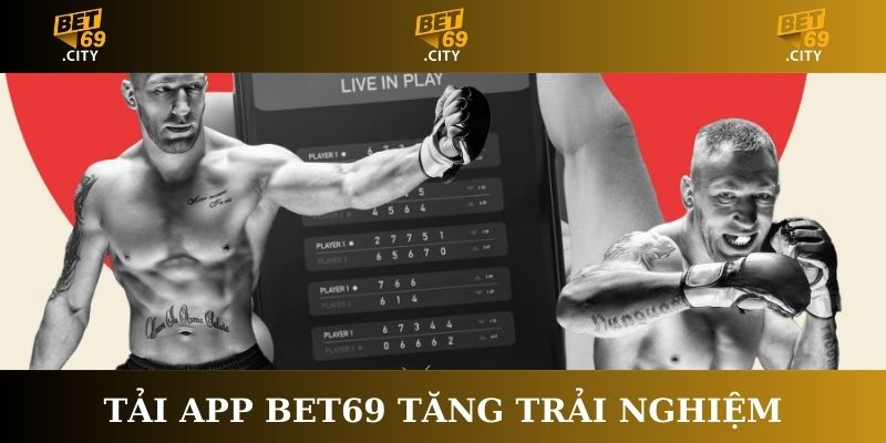 Tải app Bet69 tăng trải nghiệm